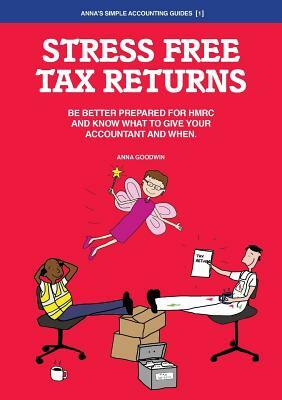 Stress Free Tax Returns: Be better prepared for HMRC and know what to give your accountant and when by Anna Goodwin