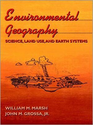 Environmental Geography: Science, Land Use, And Earth Systems by John Grossa, William M. Marsh