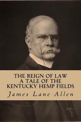 The Reign of Law (A Tale of The Kentucky Hemp Fields) by James Lane Allen