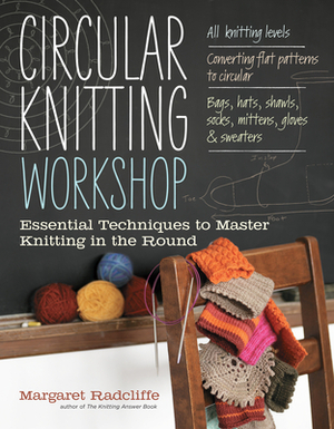 Circular Knitting Workshop: Essential Techniques to Master Knitting in the Round by Margaret Radcliffe