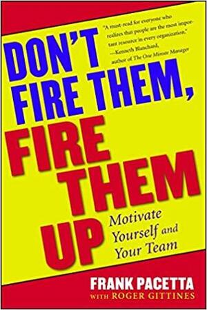 Don't Fire Them, Fire Them Up: Motivate Yourself and Your Team by Frank Pacetta