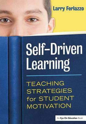 Self-Driven Learning: Teaching Strategies for Student Motivation by Larry Ferlazzo