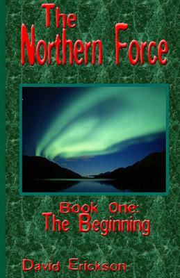The Northern Force Book One: : The Beginning by David Erickson