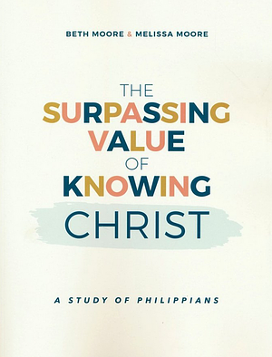 BETH MOORE: The Surpassing Value of Knowing Christ: A Study of Philippians | Paul the Apostle | Resilience in Faith | Trusting God | Bible Study Guide | Pursuit of Jesus | Christian Lessons by Melissa Moore, Beth Moore, Beth Moore
