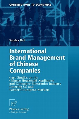 International Brand Management of Chinese Companies: Case Studies on the Chinese Household Appliances and Consumer Electronics Industry Entering Us an by Sandra Bell