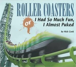 Roller Coasters, Or, I Had So Much Fun, I Almost Puked by Nick Cook