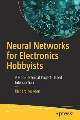Neural Networks for Electronics Hobbyists: A Non-Technical Project-Based Introduction by Richard McKeon