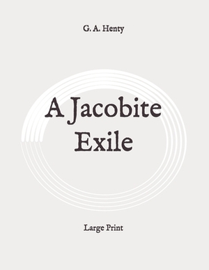 A Jacobite Exile: Large Print by G.A. Henty
