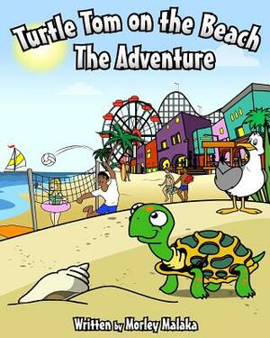 Turtle Tom on the Beach: The Adventure by Morley Malaka