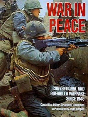 War In Peace: Conventional And Guerrilla Warfare Since 1945 by Ian F.W. Beckett, John Pimlott, John Keegan, Robert G.K. Thompson