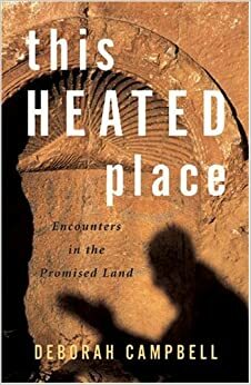 This Heated Place: Encounters in the Promised Land by Deborah Campbell