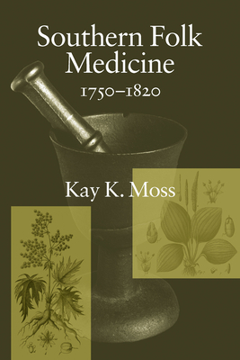 Southern Folk Medicine 1750-1820 by Kay K. Moss