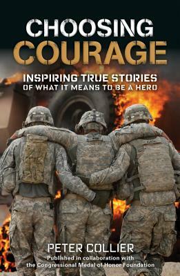 Choosing Courage: Inspiring True Stories of What It Means to Be a Hero by Peter Collier