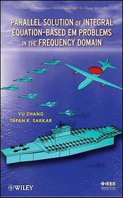 Parallel Solution of Integral Equation-Based EM Problems in the Frequency Domain by T. K. Sarkar, Y. Zhang