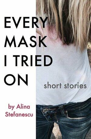Every Mask I Tried On: Short Stories by Alina Stefanescu