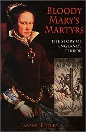 Bloody Mary's Martyrs: The Story of England's Terror by Jasper Ridley