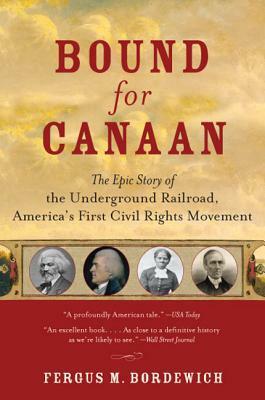Bound for Canaan: The Epic Story of the Underground Railroad, America's First Civil Rights Movement by Fergus M. Bordewich