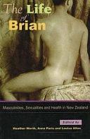 The Life of Brian: Masculinities, Sexualities and Health in New Zealand by Heather Worth, Anna Paris, Louisa Allen