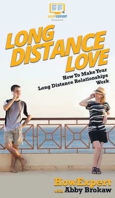 Long Distance Love: How To Make Your Long Distance Relationships Work by Abby Brokaw, Howexpert