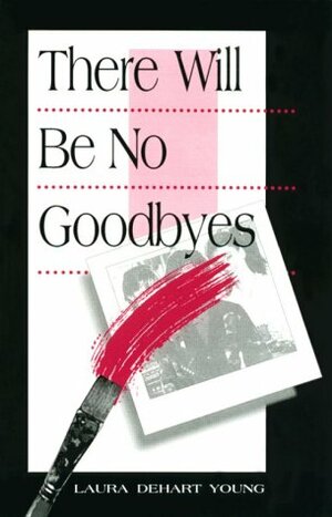 There Will Be No Goodbyes by Laura DeHart Young