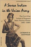 A Seneca Indian in the Union Army: The Civil War Letters of Sergeant Isaac Newton Parker, 1861-1865 by Laurence M. Hauptman