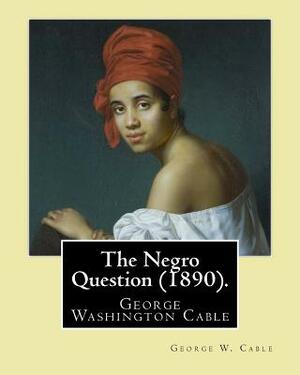 The Negro Question (1890). By: George W. Cable: George Washington Cable (October 12, 1844 - January 31, 1925) was an American novelist notable for th by George W. Cable