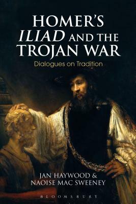 Homer's Iliad and the Trojan War: Dialogues on Tradition by Jan Haywood, Naoise Mac Sweeney, Naoise Mac Sweeney