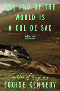 The End of the World Is a Cul de Sac: Stories by Louise Kennedy