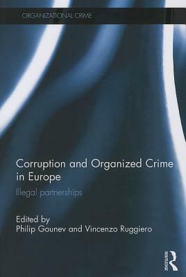 Corruption and Organized Crime in Europe: Illegal Partnerships by Philip Gounev, Vincenzo Ruggiero
