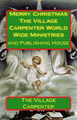 Merry Christmas The Village Carpenter World Wide Ministries: And Publishing House by The Village Carpenter, Minister Charles Lee Emerson