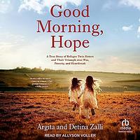 Good Morning, Hope: A True Story of Refugee Twin Sisters and Their Triumph Over War, Poverty, and Heartbreak by Detina Zalli, Argita Zalli