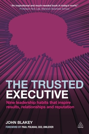 The Trusted Executive: Nine Leadership Habits that Inspire Results, Relationships and Reputation by Paul Polman, John Blakey
