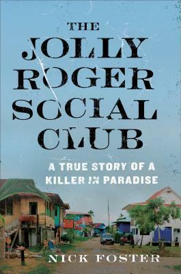 The Jolly Roger Social Club: A True Story of a Killer in Paradise by Nick Foster