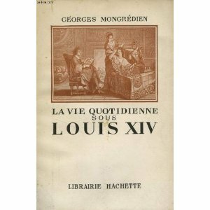 La Vie Quotidienne sous Louis XIV by Georges Mongrédien