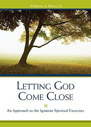 Letting God Come Close: An Approach to the Ignatian Spiritual Exercises by William A. Barry