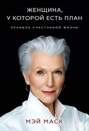 Женщина, у которой есть план: правила счастливой жизни by Maye Musk, Мэй Маск