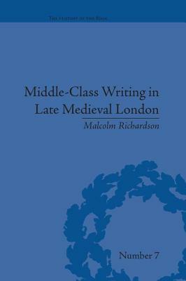 Middle-Class Writing in Late Medieval London by Malcolm Richardson