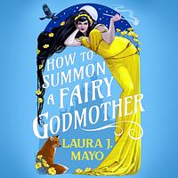 How to Summon a Fairy Godmother by Laura J. Mayo