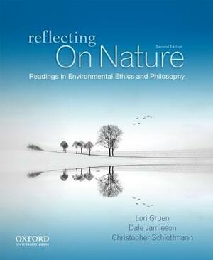 Reflecting on Nature: Readings in Environmental Ethics and Philosophy by Christopher Schlottmann, Dale Jamieson, Lori Gruen