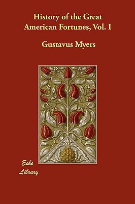 History of the Great American Fortunes, Vol. I by Gustavus Myers
