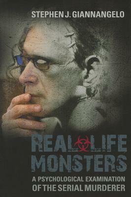 Real-Life Monsters: A Psychological Examination of the Serial Murderer by Stephen J. Giannangelo