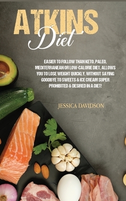 Atkins Diet: Easier to Follow than Keto, Paleo, Mediterranean or Low-Calorie Diet, Allows You to Lose Weight Quickly, Without Sayin by Jessica Davidson