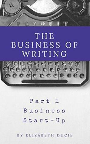 The Business of Writing Part 1: Business Start-Up by Elizabeth Ducie