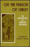 On the Person of Christ: The Christology of Emperor Justinian Against the Monophysites; Concerning the Three Chapters; On the True Faith by Kenneth P. Wesche, Justinian I