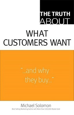 The Truth about What Customers Want by Michael R. Solomon
