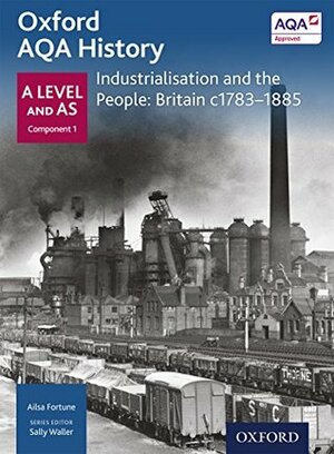 Oxford A Level History for AQA: Industrialisation and the People: Britain c1783-1885 eBook (Oxford AQA History for A Level) by Sally Waller, Ailsa Fortune