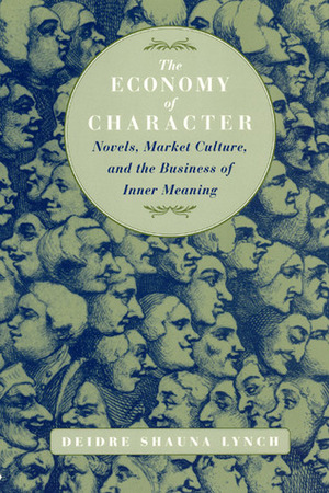 The Economy of Character: Novels, Market Culture, and the Business of Inner Meaning by Deidre Shauna Lynch