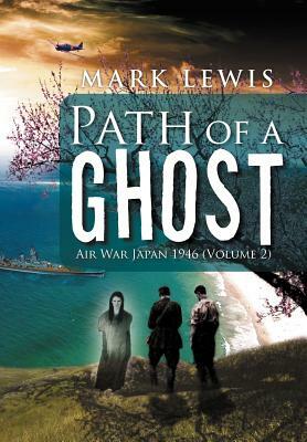 Path of a Ghost: Air War Japan 1946 (Volume 2) by Mark Lewis