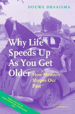 Why Life Speeds Up as You Get Older: How Memory Shapes Our Past by Douwe Draaisma