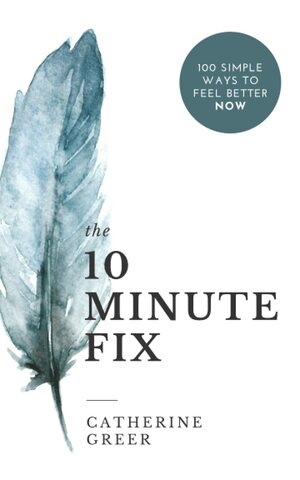 The 10 Minute Fix: 100 simple ways to feel better now by Catherine Greer